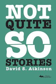 Not Quite So Stories by David S Atkinson