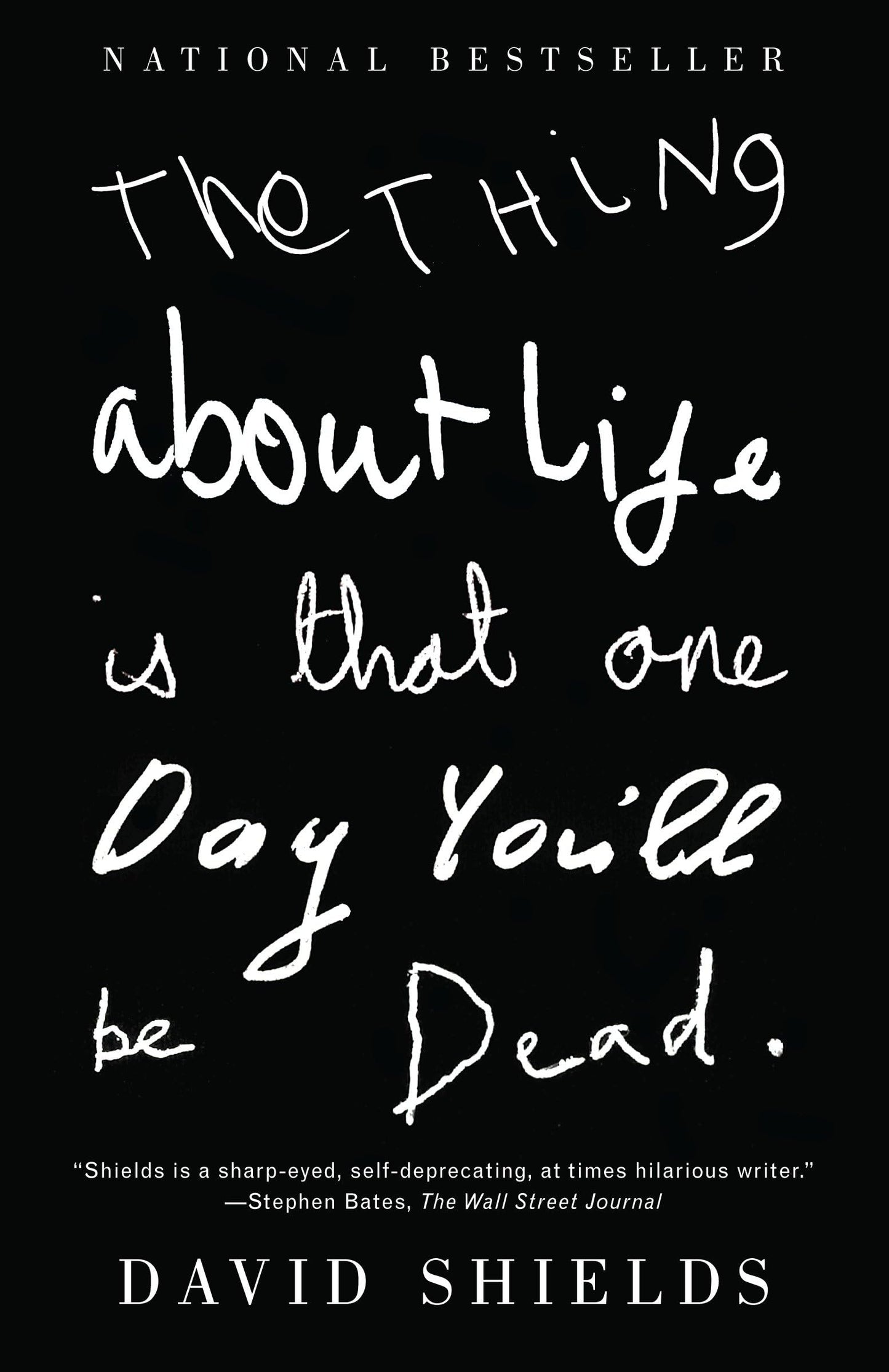 The Thing About Life is that One Day You'll Be Dead by David Shields - Hardcover edition. 