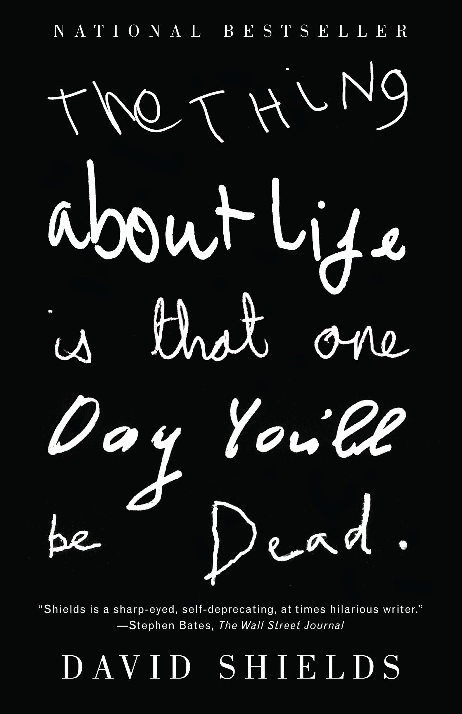 The Thing About Life is that One Day You'll Be Dead by David Shields - Hardcover edition. 